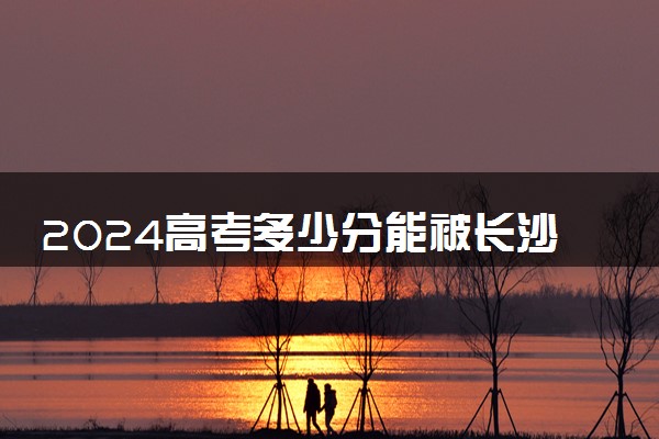 2024高考多少分能被长沙航空职业技术学院录取（附2023各省最低录取分数线及位次）