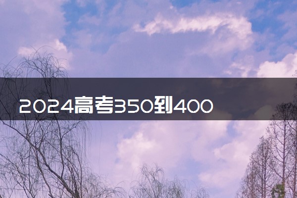 2024高考350到400分的二本大学有哪些 能考上什么学校