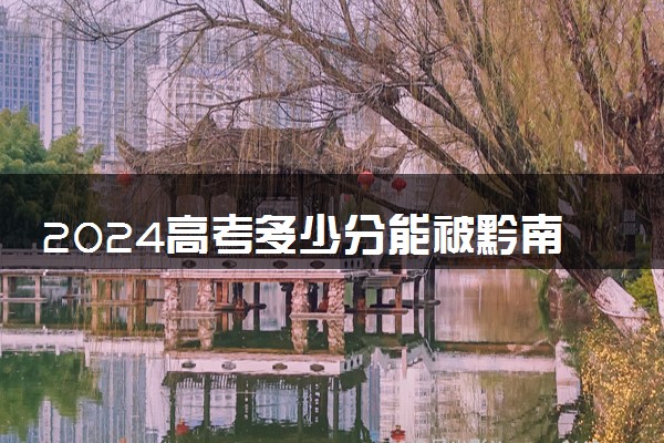 2024高考多少分能被黔南民族医学高等专科学校录取（附2023各省最低录取分数线及位次）