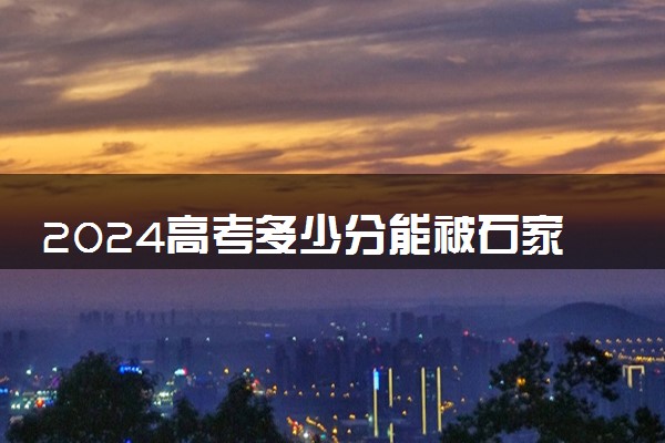 2024高考多少分能被石家庄工商职业学院录取（附2023各省最低录取分数线及位次）