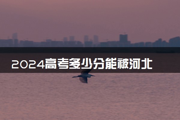 2024高考多少分能被河北机电职业技术学院录取（附2023各省最低录取分数线及位次）