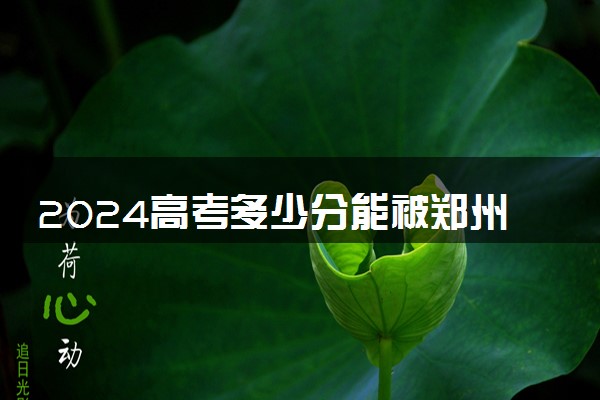 2024高考多少分能被郑州幼儿师范高等专科学校录取（附2023各省最低录取分数线及位次）