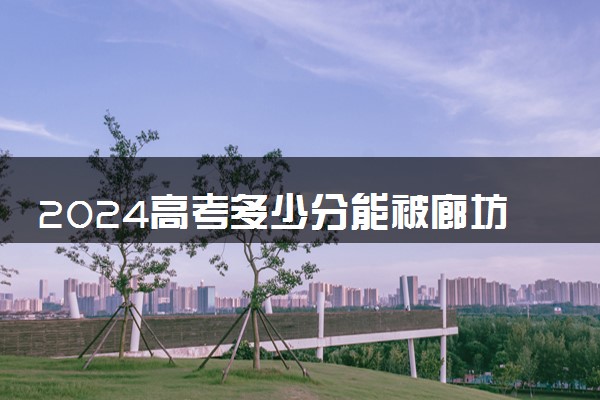 2024高考多少分能被廊坊卫生职业学院录取（附2023各省最低录取分数线及位次）