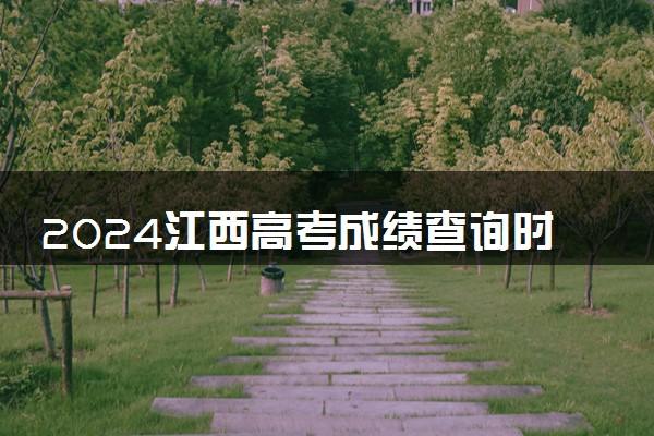 2024江西高考成绩查询时间 几月几号能查分