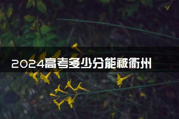 2024高考多少分能被衢州职业技术学院录取（附2023各省最低录取分数线及位次）