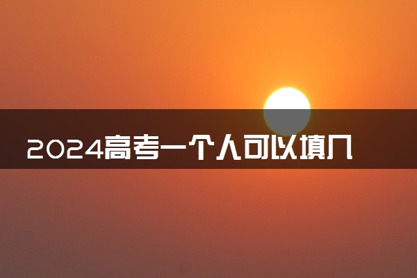 2024高考一个人可以填几个志愿 填报技巧有哪些