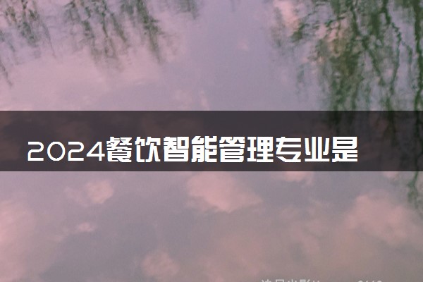 2024餐饮智能管理专业是文科还是理科 就业前景及方向