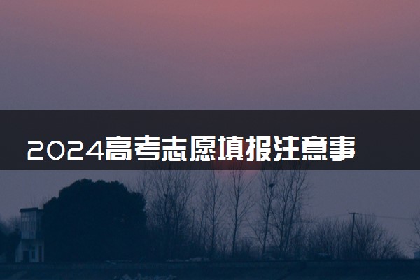 2024高考志愿填报注意事项有哪些 填报方法分享