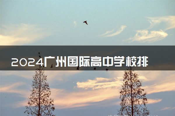 2024广州国际高中学校排名及收费标准汇总