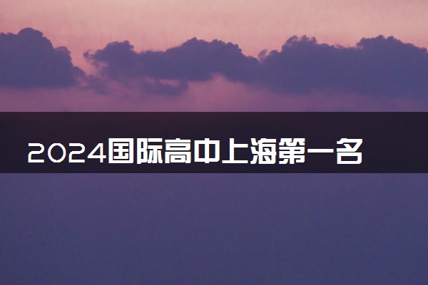 2024国际高中上海第一名是谁 排名前十的