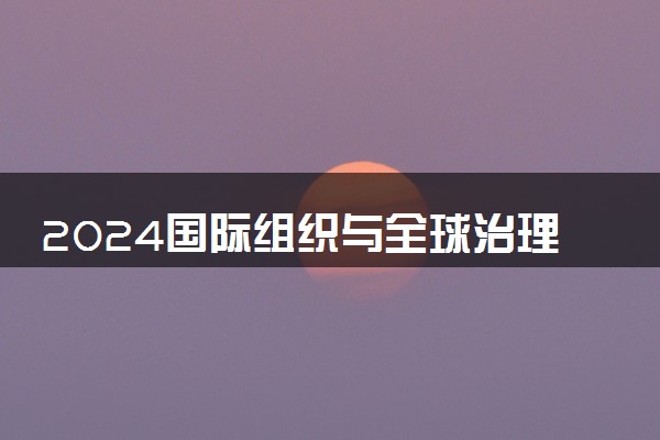 2024国际组织与全球治理专业主要学什么课程 就业前景及方向有哪些