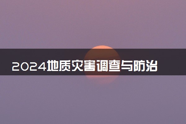 2024地质灾害调查与防治专业是文科还是理科 就业前景及方向