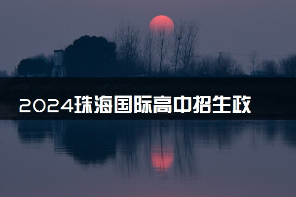 2024珠海国际高中招生政策最新规定