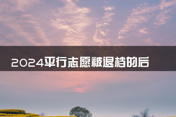 2024平行志愿被退档的后果 退档的原因有哪些