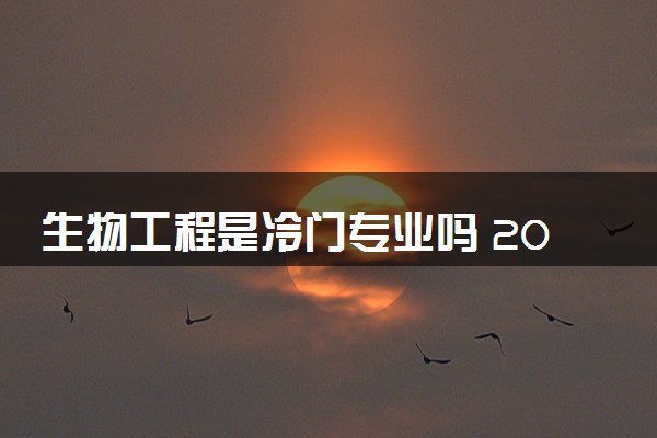 生物工程是冷门专业吗 2024就业前景好吗