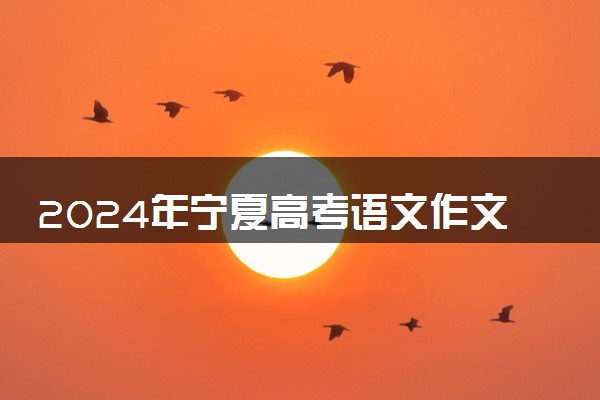 2024年宁夏高考语文作文题目出炉 题目是什么