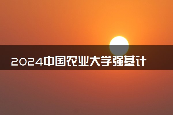 2024中国农业大学强基计划校考时间及录取结果查询入口