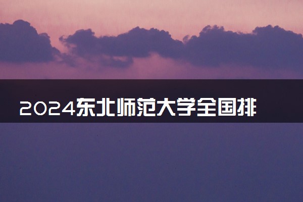 2024东北师范大学全国排名多少位 最新全国排行榜