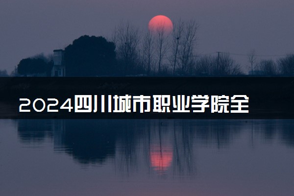 2024四川城市职业学院全国排名多少位 最新全国排行榜