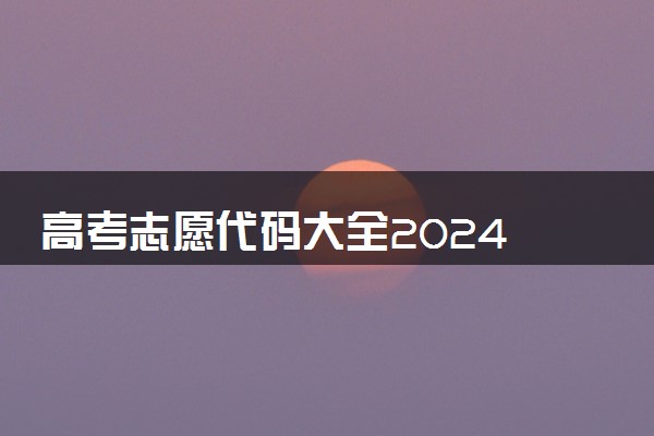 高考志愿代码大全2024 查询方法是什么