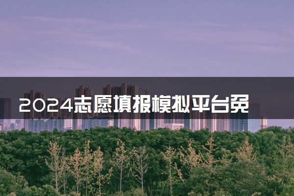 2024志愿填报模拟平台免费的有哪些 靠谱平台推荐