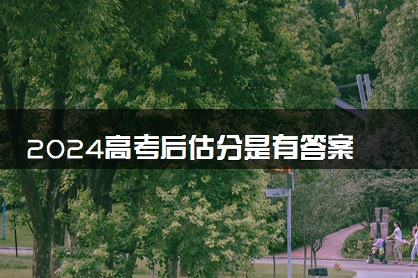 2024高考后估分是有答案吗 什么时候公布试卷答案