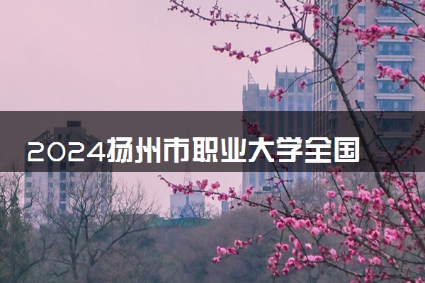 2024扬州市职业大学全国排名多少位 最新全国排行榜