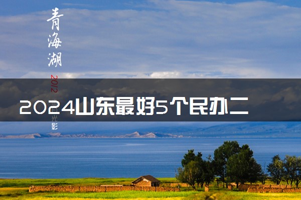 2024山东最好5个民办二本大学 哪些院校值得读