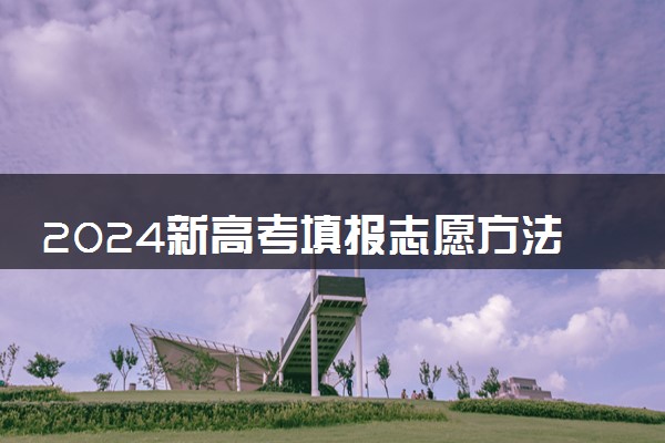 2024新高考填报志愿方法 怎么报考比较好