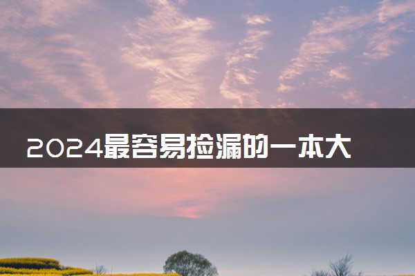 2024最容易捡漏的一本大学 哪些学校分低好考