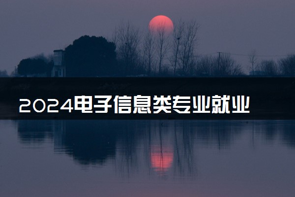 2024电子信息类专业就业前景如何 毕业工资是多少