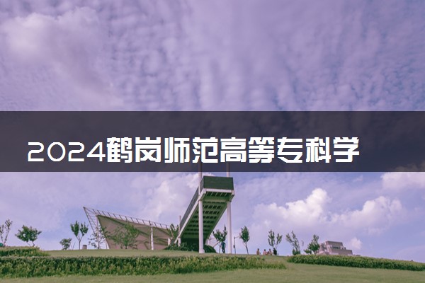 2024鹤岗师范高等专科学校全国排名多少位 最新全国排行榜