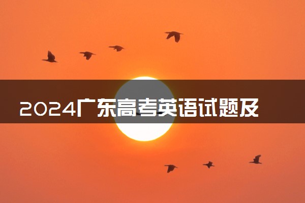 2024广东高考英语试题及答案解析