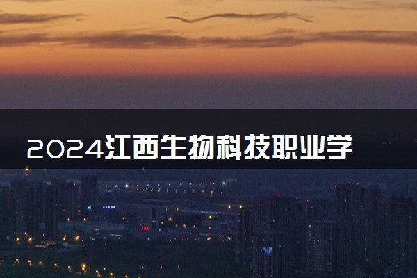 2024江西生物科技职业学院全国排名多少位 最新全国排行榜