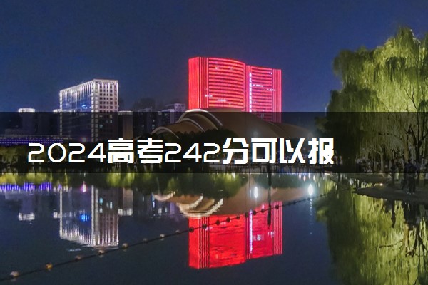 2024高考242分可以报哪些大学 242分左右能上的院校名单