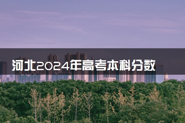 河北2024年高考本科分数线预计是多少 本科线预测