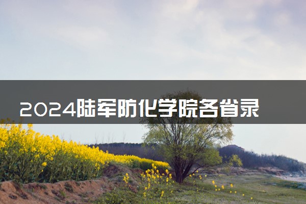 2024陆军防化学院各省录取分数线及最低位次 附历年录取分数线