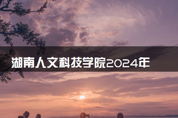 湖南人文科技学院2024年学费多少钱 一年各专业收费标准