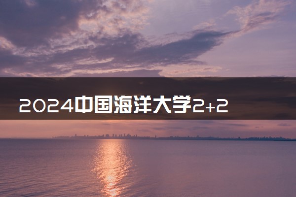 2024中国海洋大学2+2.5中外合作办学学费多少钱