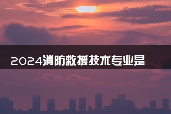 2024消防救援技术专业是文科还是理科 就业前景及方向