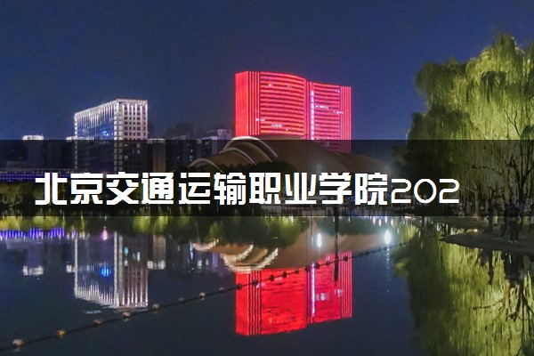 北京交通运输职业学院2024年学费多少钱 一年各专业收费标准