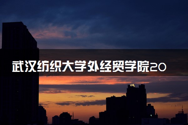 武汉纺织大学外经贸学院2024年学费多少钱 一年各专业收费标准