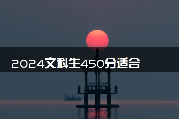 2024文科生450分适合报的大学 可以报的院校推荐