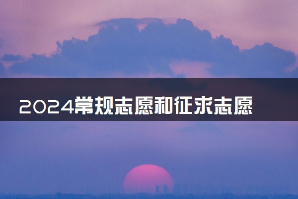 2024常规志愿和征求志愿的区别 填报时有什么技巧