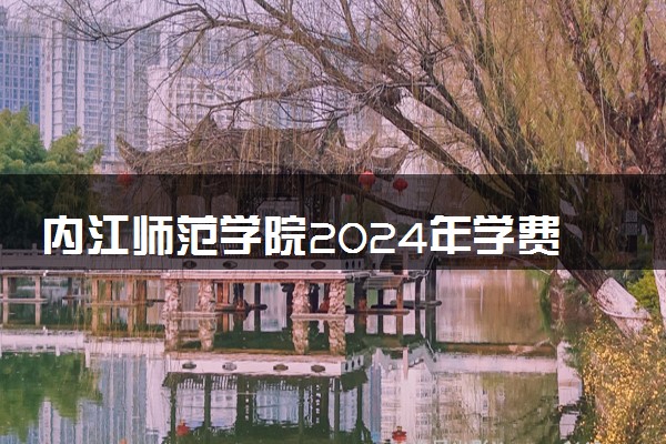 内江师范学院2024年学费多少钱 一年各专业收费标准