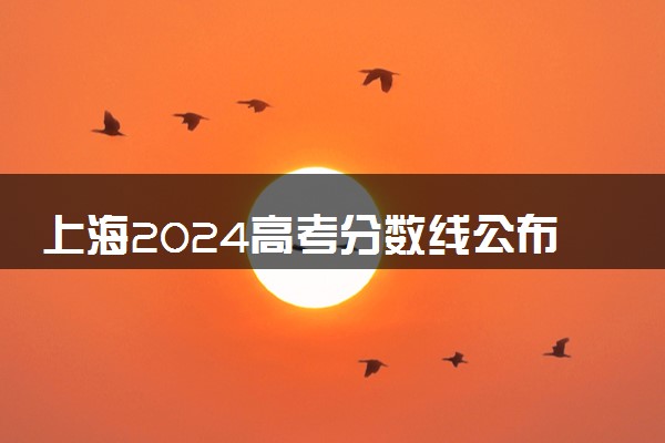 上海2024高考分数线公布 艺术类最低录取控制线