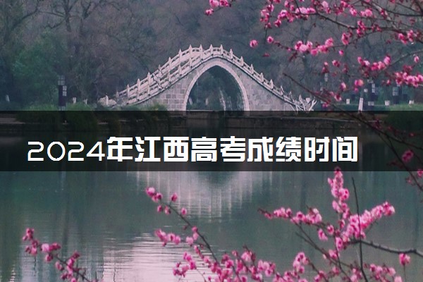 2024年江西高考成绩时间公布 6月几号几点出分