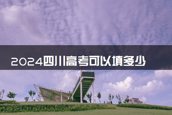 2024四川高考可以填多少个志愿和学校 各批次志愿设置