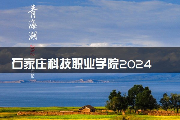 石家庄科技职业学院2024年学费多少钱 一年各专业收费标准