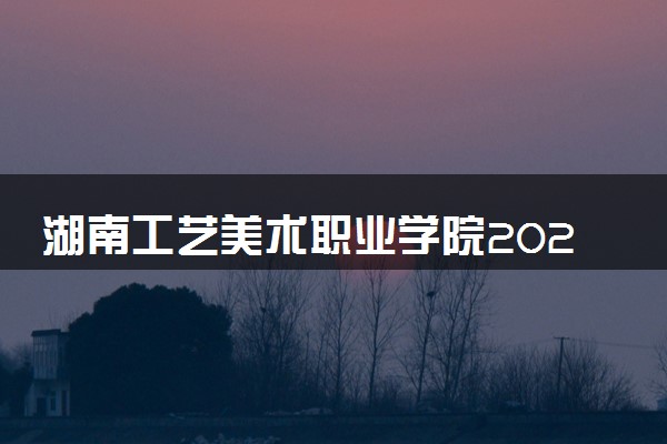 湖南工艺美术职业学院2024年学费多少钱 一年各专业收费标准